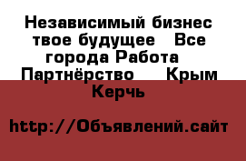 Независимый бизнес-твое будущее - Все города Работа » Партнёрство   . Крым,Керчь